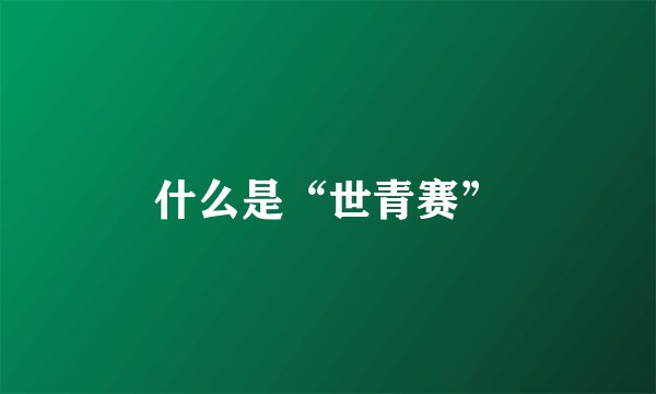 什么是“世青赛”