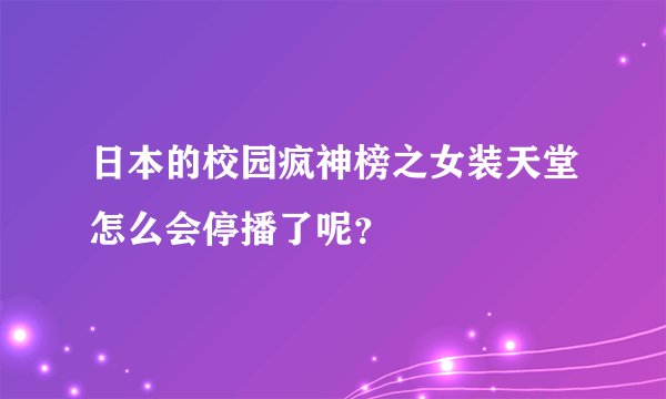 日本的校园疯神榜之女装天堂怎么会停播了呢？