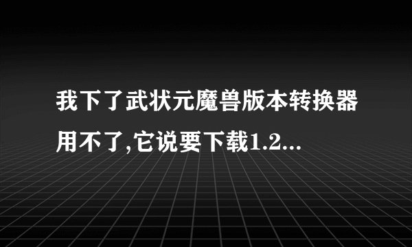 我下了武状元魔兽版本转换器用不了,它说要下载1.20e完整补丁包,请问是什么意思？