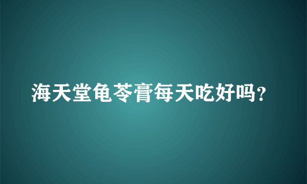 海天堂龟苓膏每天吃好吗？