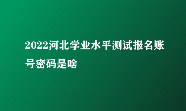 2022河北学业水平测试报名账号密码是啥
