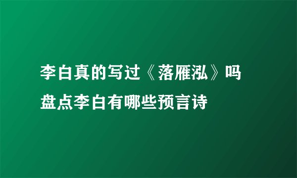 李白真的写过《落雁泓》吗 盘点李白有哪些预言诗