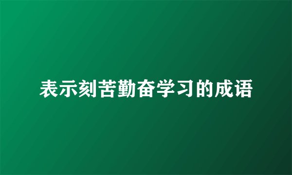 表示刻苦勤奋学习的成语