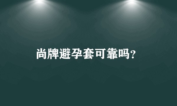 尚牌避孕套可靠吗？