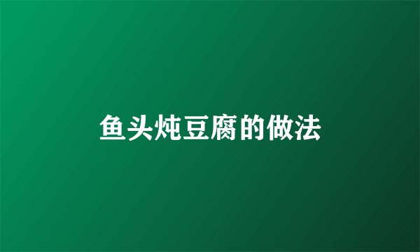 鱼头炖豆腐的做法