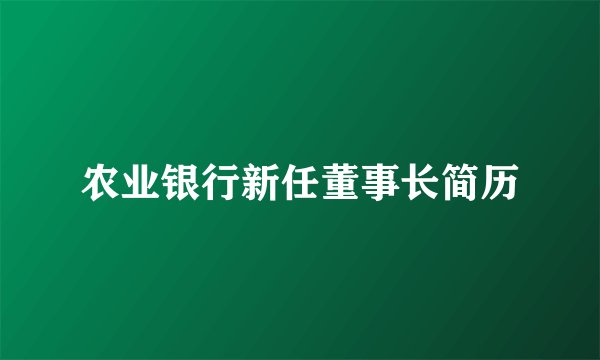 农业银行新任董事长简历