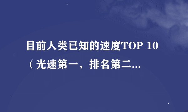 目前人类已知的速度TOP 10(光速第一,排名第二、第三... ...第十的是什么)
