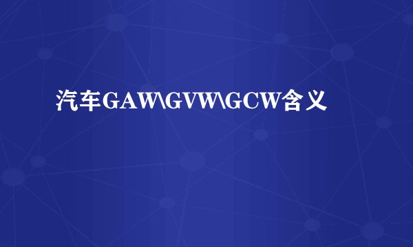 汽车GAW\GVW\GCW含义