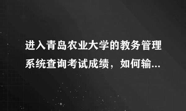进入青岛农业大学的教务管理系统查询考试成绩，如何输入用户名和密码