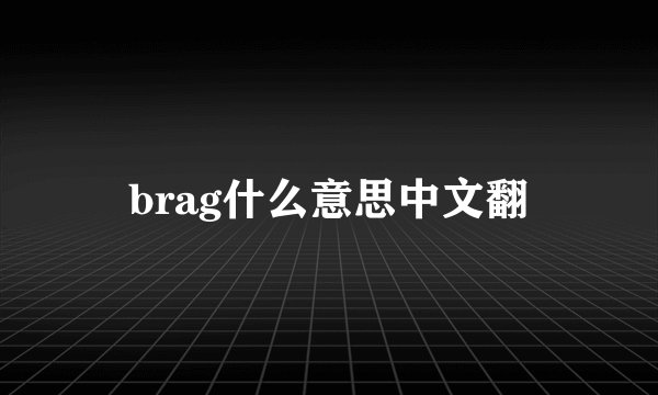 brag什么意思中文翻