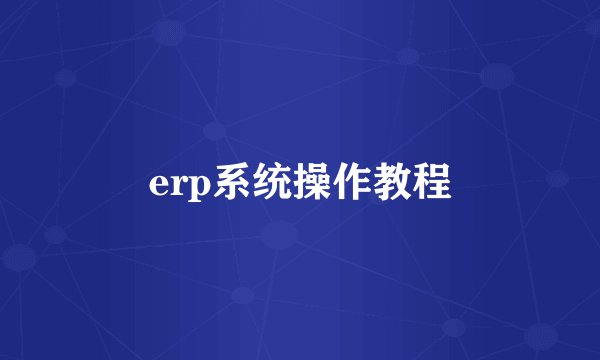 erp系统操作教程