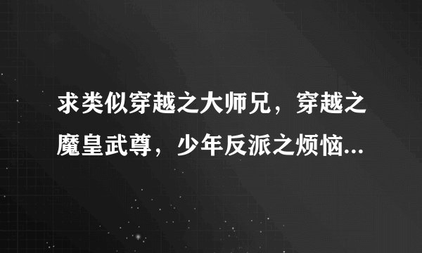求类似穿越之大师兄，穿越之魔皇武尊，少年反派之烦恼的耿美穿书小说