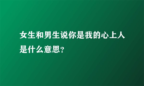 女生和男生说你是我的心上人是什么意思？