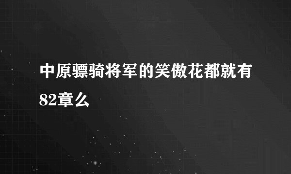 中原骠骑将军的笑傲花都就有82章么
