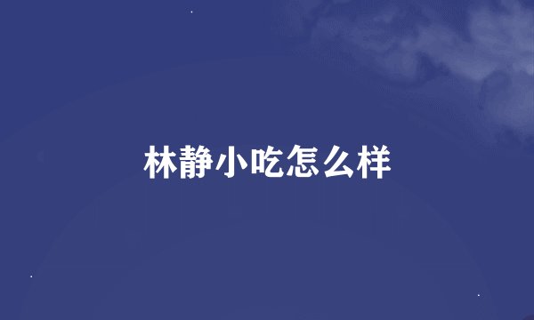 林静小吃怎么样