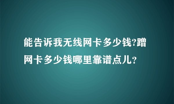 能告诉我无线网卡多少钱?蹭网卡多少钱哪里靠谱点儿？