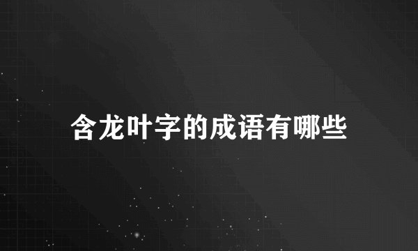 含龙叶字的成语有哪些