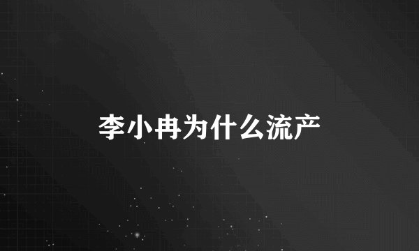 李小冉为什么流产