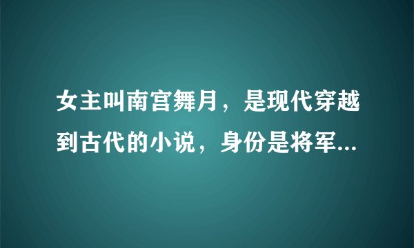 女主叫南宫舞月，是现代穿越到古代的小说，身份是将军家的二小姐，被后母和姐妹们欺负，穿越后性格却反了