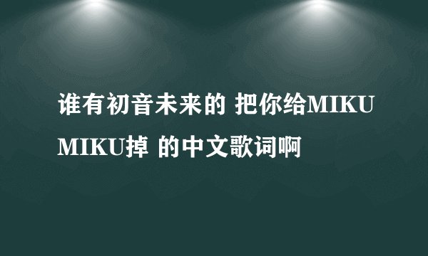 谁有初音未来的 把你给MIKUMIKU掉 的中文歌词啊