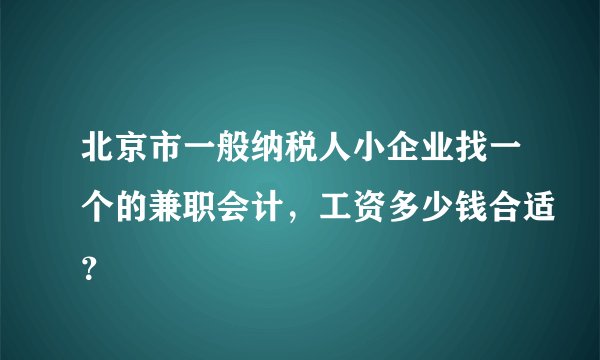 北京市一般纳税人小企业找一个的兼职会计，工资多少钱合适？