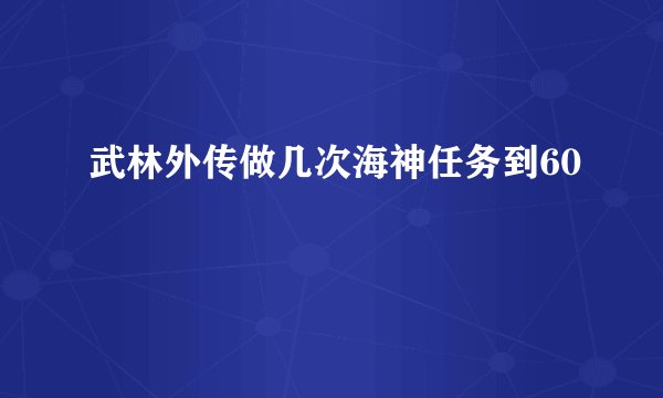 武林外传做几次海神任务到60