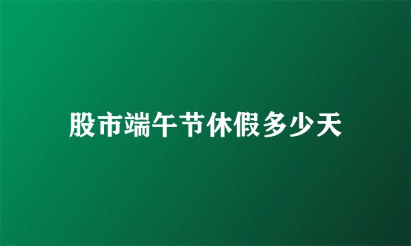 股市端午节休假多少天