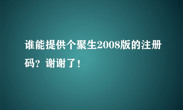 谁能提供个聚生2008版的注册码？谢谢了！