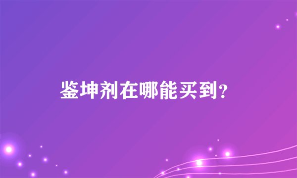 鉴坤剂在哪能买到？