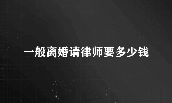一般离婚请律师要多少钱