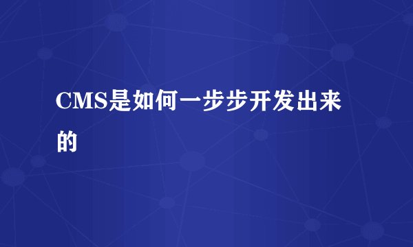CMS是如何一步步开发出来的