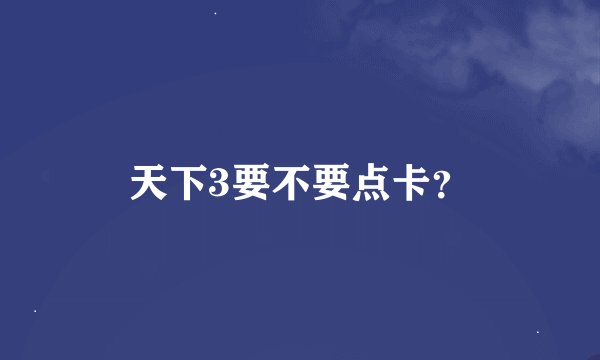 天下3要不要点卡？