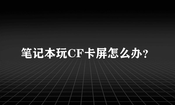 笔记本玩CF卡屏怎么办？