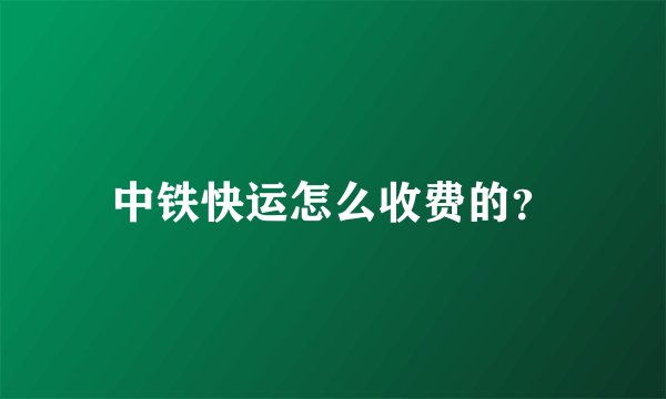 中铁快运怎么收费的？