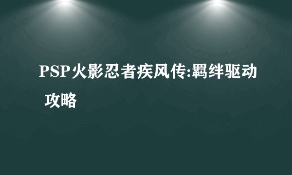 PSP火影忍者疾风传:羁绊驱动 攻略