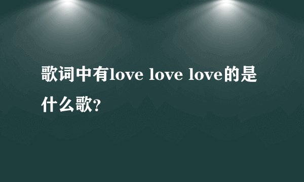 歌词中有love love love的是什么歌？