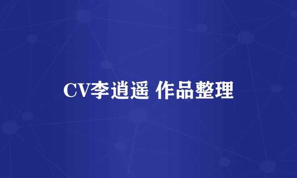CV李逍遥 作品整理