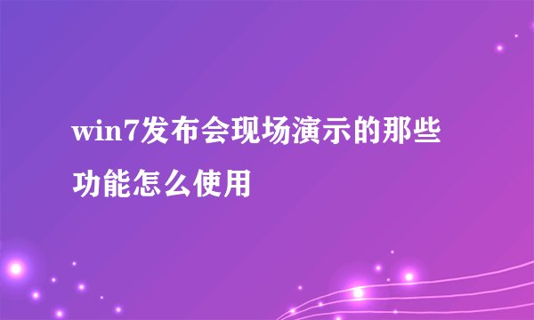 win7发布会现场演示的那些功能怎么使用
