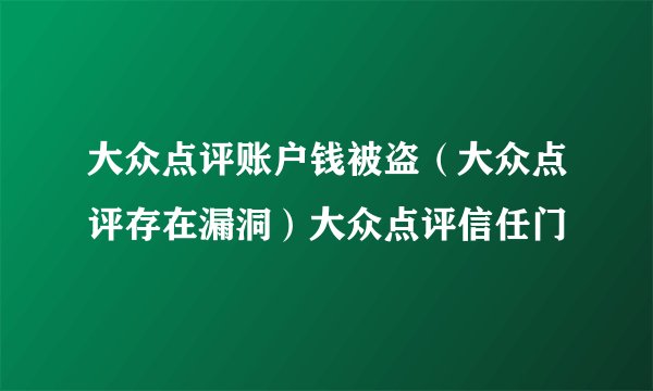 大众点评账户钱被盗（大众点评存在漏洞）大众点评信任门