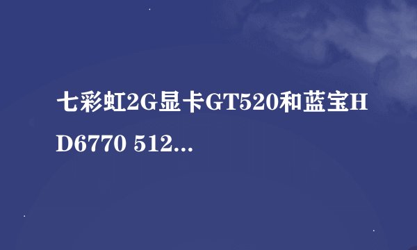 七彩虹2G显卡GT520和蓝宝HD6770 512M白金版哪个好
