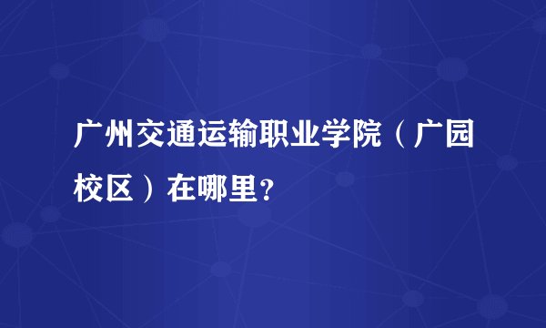 广州交通运输职业学院（广园校区）在哪里？
