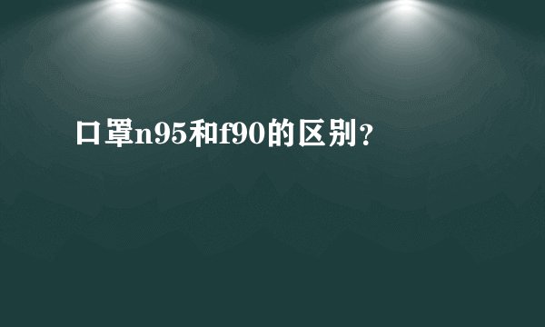 口罩n95和f90的区别？