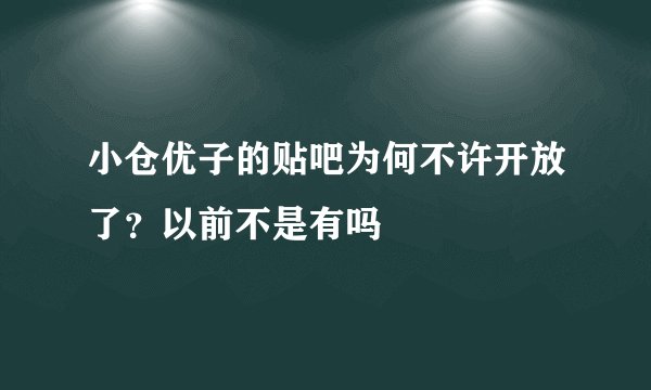 小仓优子的贴吧为何不许开放了？以前不是有吗