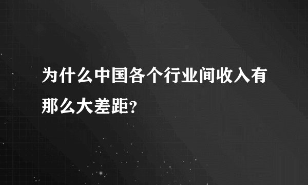 为什么中国各个行业间收入有那么大差距？