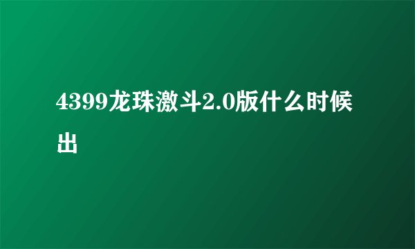 4399龙珠激斗2.0版什么时候出