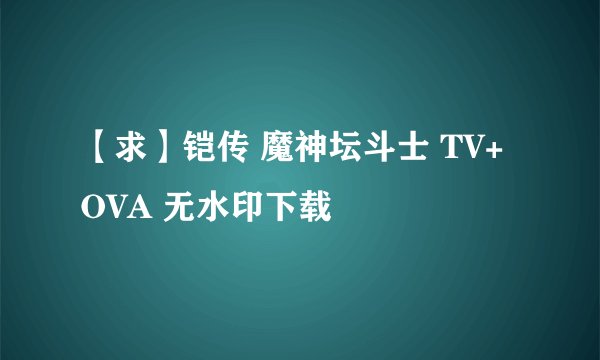 【求】铠传 魔神坛斗士 TV+OVA 无水印下载