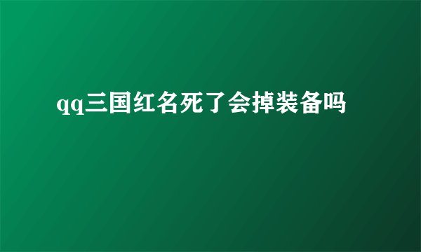 qq三国红名死了会掉装备吗