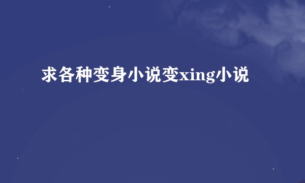 求各种变身小说变xing小说