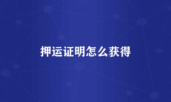 押运证明怎么获得