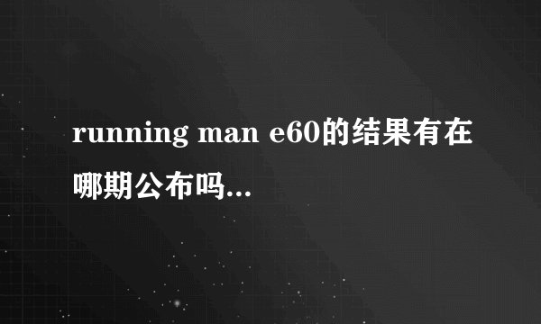running man e60的结果有在哪期公布吗？应该是gary赢了吧？